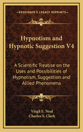 Hypnotism and Hypnotic Suggestion V4: A Scientific Treatise on the Uses and Possibilities of Hypnotism, Suggestion and Allied Phenomena