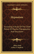 Hypnotism: Including A Study Of The Chief Points Of Psycho-Therapeutics And Occultism