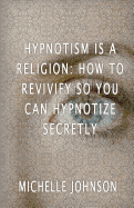 Hypnotism Is a Religion: How to Revivify So You Can Hypnotize Secretly
