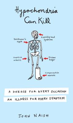 Hypochondria Can Kill: A Disease for Every Occasion, an Illness for Every Symptom - Naish, John
