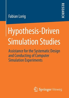 Hypothesis-Driven Simulation Studies: Assistance for the Systematic Design and Conducting of Computer Simulation Experiments - Lorig, Fabian