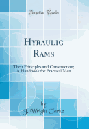 Hyraulic Rams: Their Principles and Construction; A Handbook for Practical Men (Classic Reprint)