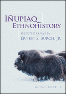 Iupiaq Ethnohistory: Selected Essays by Ernest S. Burch, Jr.
