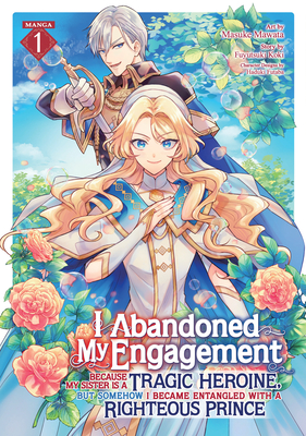 I Abandoned My Engagement Because My Sister Is a Tragic Heroine, But Somehow I Became Entangled with a Righteous Prince (Manga) Vol. 1 - Koki, Fuyutsuki, and Futaba, Haduki (Contributions by)