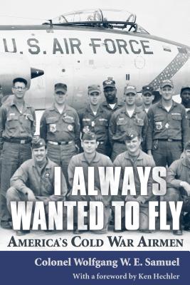 I Always Wanted to Fly: America's Cold War Airmen - Samuel, Wolfgang, Colonel, and Hechler, Ken (Foreword by)