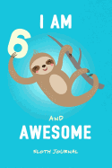 I Am 6 & Awesome Sloth Journal: Happy Birthday Notebook for 6 Year Old Boy Girl / 6x9 Unique Diary / 100 Blank Lined Pages / Cute Composition Book (Sloth Birthday Gift)