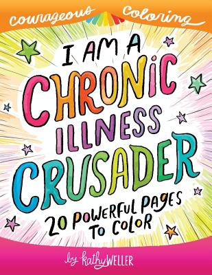 I Am A Chronic Illness Crusader: An Adult Coloring Book for Encouragement, Strength and Positive Vibes: 20 Powerful Pages To Color - Weller, Kathy