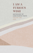 I Am a Furious Wish: Anthology of Lowcountry Poets, Volume 1