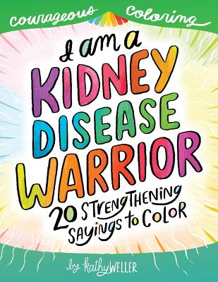 I Am a Kidney Disease Warrior: 20 Strengthening Sayings to Color: Kidney Disease Coloring Book, Kidney Support, Kidney Failure, Dialysis Support, Kathy Weller Books, Courageous Coloring - Weller, Kathy