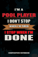 I Am a Pool Player I Don't Stop When I Am Tired I Stop When I Am Done: Composition Notebook, Birthday Journal Gift for Billiard, Snooker Lovers to Write on