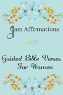 I AM Affirmations With Guided Bible Verses For Women: Daily Declarations For Healing, Success, Health, Happiness, Wealth, Forgiveness, Self-Love, Healing From The Past, Wisdom, Courage To Manifest The Life You Love - Gratitude & Affirmation Gift Idea