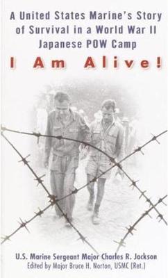 I Am Alive!: A United States Marine's Story of Survival in a World War II Japanese POW Camp - Jackson, Charles, and Norton, Bruce H, Major