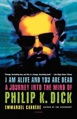 I Am Alive and You Are Dead: A Journey Into the Mind of Philip K. Dick - Carrre, Emmanuel, and Bent, Timothy (Translated by)