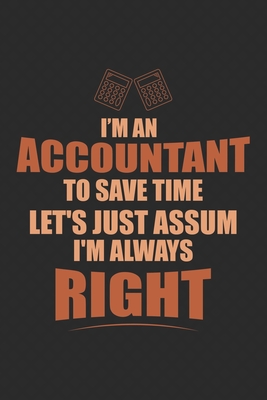 I Am An Accountant To Save Time Let's Just Assume I'm Always Right: Notebook - Diary - Composition - 6x9 - 120 Pages - Cream Paper - Small Business Blank Lined Journal Gifts For Accountants - Cosmic Journals