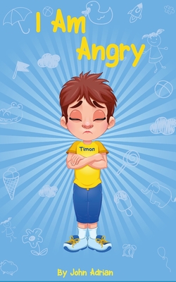 I Am Angry: ( Children's book on anger -a guide to help children understand the connection between their feelings) A Mindful Positive Story to teach Kids Anger Management, Self-Regulation Skillsand How to Deal with their emotions and Sensations - Adrian, John