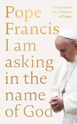 I Am Asking in the Name of God: Ten Prayers for a Future of Hope - Francis, Pope
