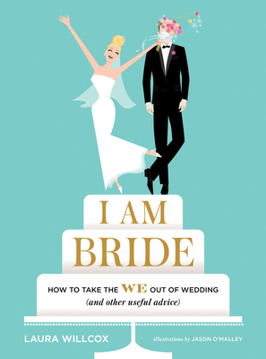 I Am Bride: How to Take the We Out of Wedding (and Other Useful Advice) - Willcox, Laura