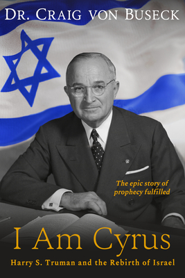 I Am Cyrus: Harry S. Truman and the Rebirth of Israel - Von Buseck, Craig, Dr.