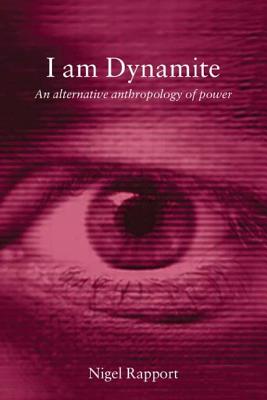 I Am Dynamite: An Alternative Anthropology of Power - Rapport, Nigel