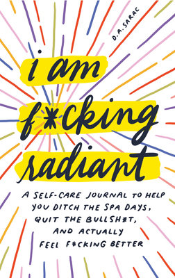 I Am F*cking Radiant: A Self-Care Journal to Help You Ditch the Spa Days, Quit the Bullsh*t, and Actually Feel F*cking Better - Sarac, Annie
