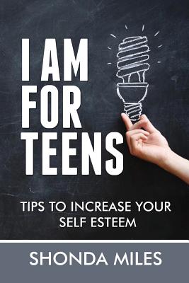 I am for Teens: Tips to Increase your Self Esteem - Miles, Shonda
