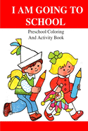 I Am Going To School: Preschool Coloring And Activity Book