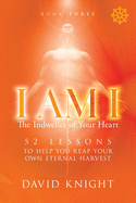 I AM I The Indweller of Your Heart - Book Three: 52 Lessons to Help You Reach Your Own Eternal Harvest