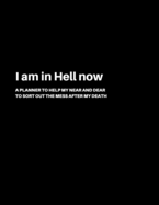 I am in Hell now: A Planner to help my Near and Dear to sort out the mess after my death Journal to contain Important Information About your Finances and Documents and much more