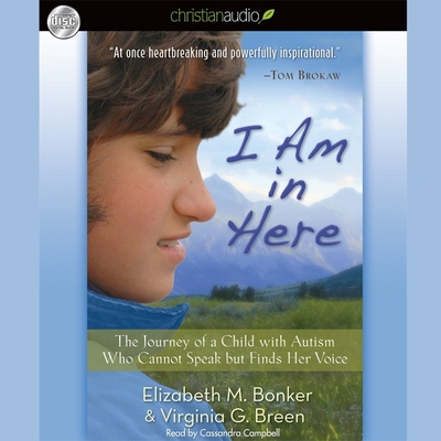 I Am in Here: The Journey of a Child with Autism Who Cannot Speak But Finds Her Voice - Bonker, Elizabeth M, and Breen, Virginia G, and Campbell, Cassandra (Read by)