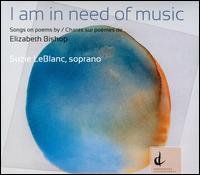 I Am in Need of Music: Songs on Poems by Elizabeth Bishop - Suzie LeBlanc (soprano); The Blue Engine String Quartet; The Elizabeth Bishop Players; Dinuk Wijeratne (conductor)