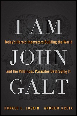 I Am John Galt: Today's Heroic Innovators Building the World and the Villainous Parasites Destroying It - Luskin, Donald, and Greta, Andrew