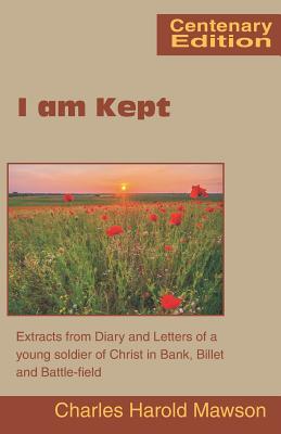 I am Kept: Extracts from Diary and Letters of a young soldier of Christ in Bank, Billet and Battle-field - Mawson, Charles Harold, and Moule, Handley Carr Glyn (Preface by)