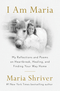 I Am Maria: My Reflections and Poems on Heartbreak, Healing, and Finding Your Way Home