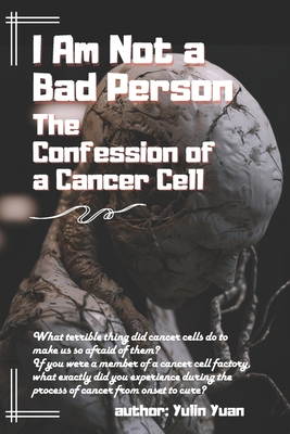 I Am Not a Bad Person: The Confession of a Cancer Cell - Yuan, Yulin