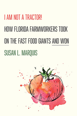 I Am Not a Tractor!: How Florida Farmworkers Took On the Fast Food Giants and Won - Marquis, Susan L.