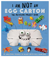I Am Not an Egg Carton: 10 Amazing Things to Make with Egg Cartons