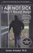 I Am Not Sick I Don't Need Help!: How to Help Someone with Mental Illness Accept Treatment - Amador, Xavier F, Ph.D.