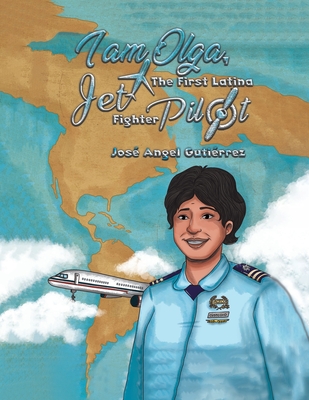 I Am Olga, The First Latina Jet Fighter Pilot - Gutierrez, Jose Angel