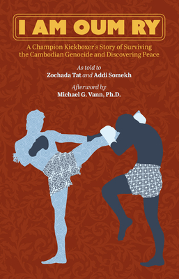 I Am Oum Ry: A Champion Kickboxer's Story of Surviving the Cambodian Genocide and Discovering Peace - 