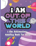 I Am Out of This World: I Am Affirmations Coloring Book For Girls Space Theme