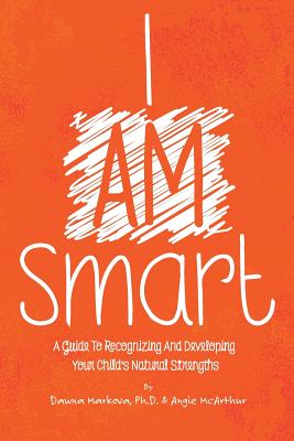 I Am Smart: A Guide To Recognizing And Developing Your Child's Natural Strengths - McArthur, Angie, and Markova Ph D, Dawna