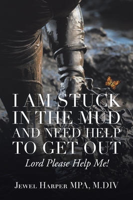 I Am Stuck in the Mud and Need Help to Get Out: Lord Please Help Me! - Harper Mpa M DIV, Jewel