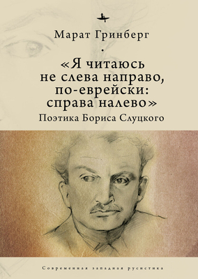 "I Am to Be Read Not from Left to Right, But in Jewish: From Right to Left": The Poetics of Boris Slutsky - Grinberg, Marat, and Glebovskaia, Aleksandra (Translated by)