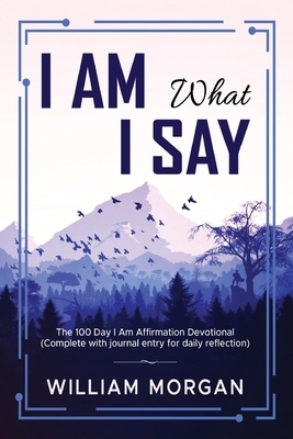 I Am What I Say: The 100 Day I Am Affirmation Devotional - Morgan, William