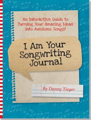 I Am Your Songwriting Journal: An Interactive Guide to Turning Your Amazing Ideas Into Awesome Songs! - Tieger, Danny (Creator)