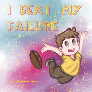 I Beat My Failure: Don't Be Afraid to Fail or How to Build Self Confidence & Self-Esteem. Picture Books for Children Ages 4-6.