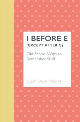 I Before E (Except After C): Old-School Ways to Remember Stuff - Parkinson, Judy