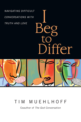 I Beg to Differ: Navigating Difficult Conversations with Truth and Love - Muehlhoff, Tim, and Elshof, Gregg Ten (Foreword by)