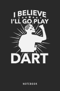 I Believe I'll Go Play Dart Notebook: A5 Blanko Notizbuch und Taschenbuch f?r Freunde oder Familie - Ein lustiges Geschenk f?r jeden Dartspieler