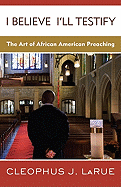 I Believe I'll Testify: The Art of African American Preaching